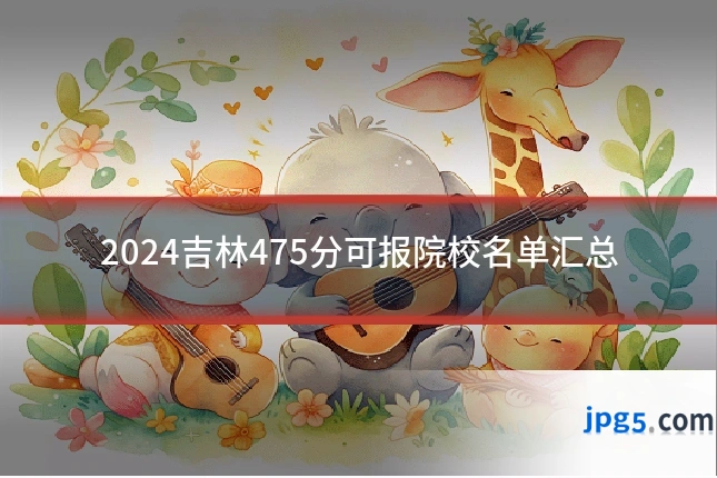 2024吉林475分可报院校名单汇总