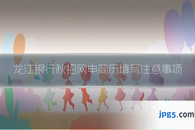 龙江银行秋招网申简历填写注意事项
