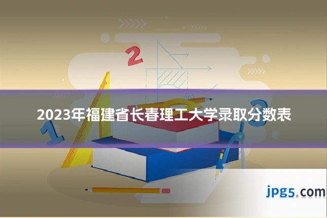 2023年福建省长春理工大学录取分数表