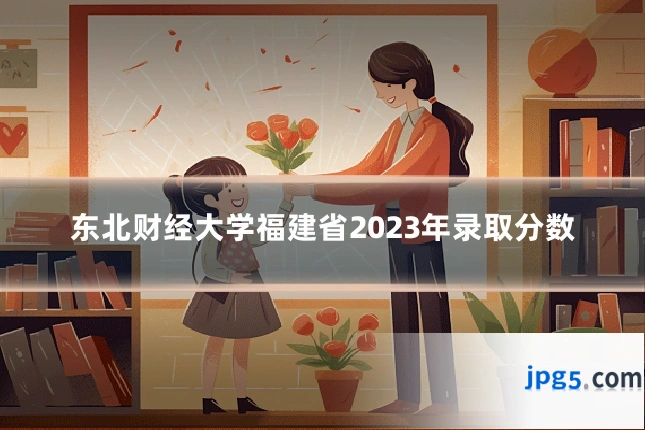 东北财经大学福建省2023年录取分数