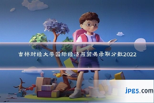 吉林财经大学国际经济与贸易录取分数2022
