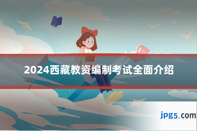 2024西藏教资编制考试全面介绍