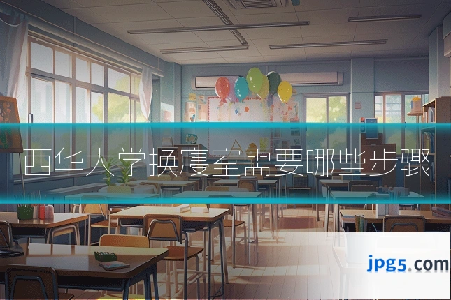 西华大学换寝室需要哪些步骤
