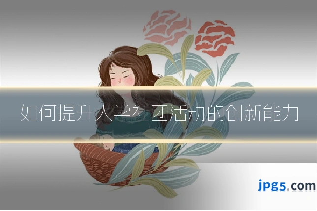 如何提升大学社团活动的创新能力