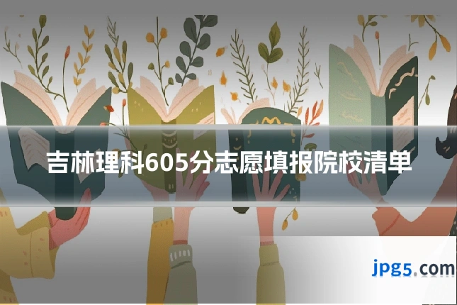 吉林理科605分志愿填报院校清单