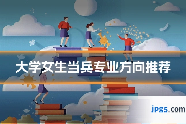 大学女生当兵专业方向推荐