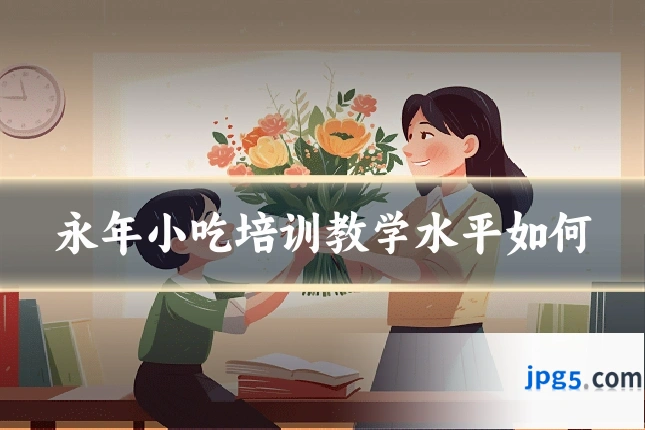 永年小吃培训教学水平如何