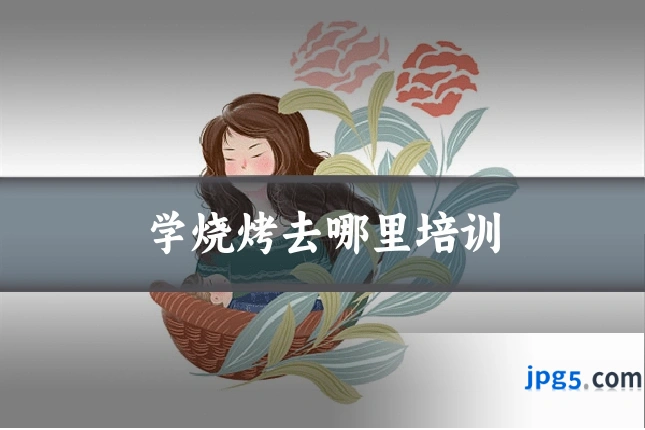 学烧烤去哪里培训