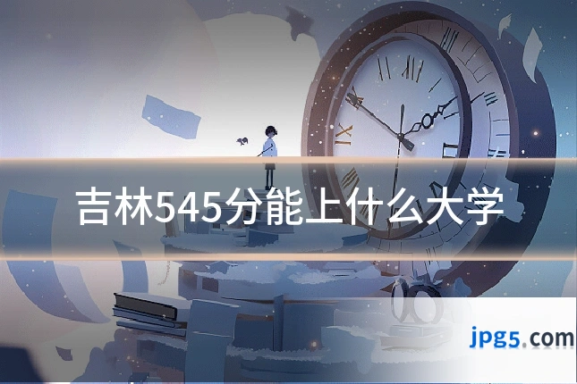 吉林545分能上什么大学