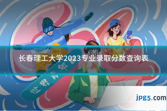 长春理工大学2023专业录取分数查询表