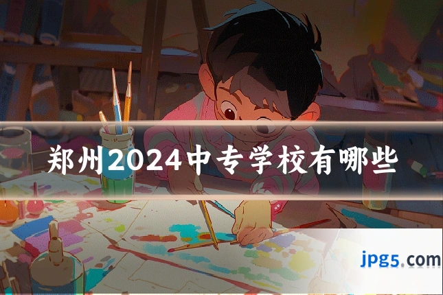 郑州2024中专学校有哪些