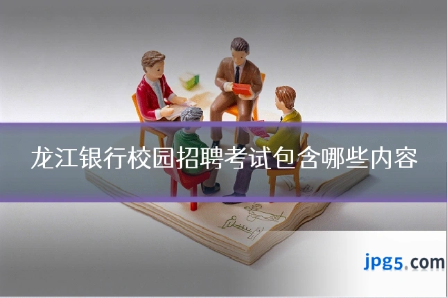 龙江银行校园招聘考试包含哪些内容