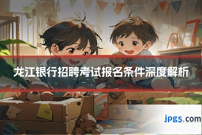 龙江银行招聘考试报名条件深度解析