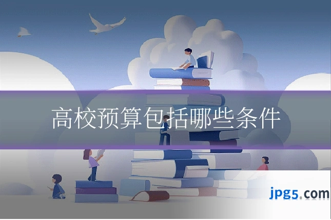 高校预算包括哪些条件