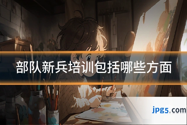 部队新兵培训包括哪些方面