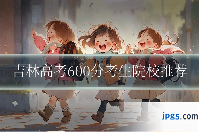 吉林高考600分考生院校推荐