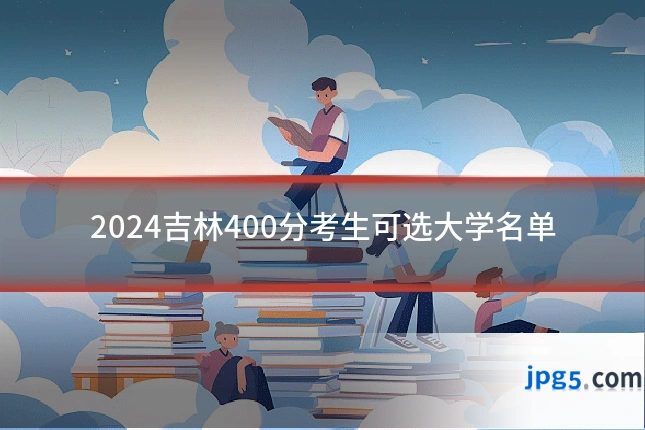 2024吉林400分考生可选大学名单