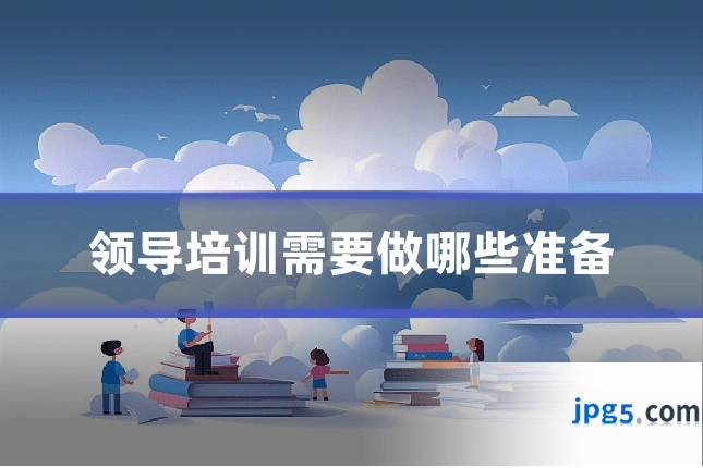 领导培训需要做哪些准备