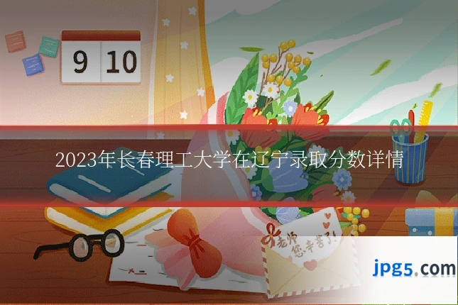 2023年长春理工大学在辽宁录取分数详情