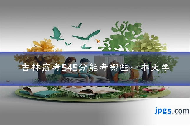 吉林高考545分能考哪些一本大学