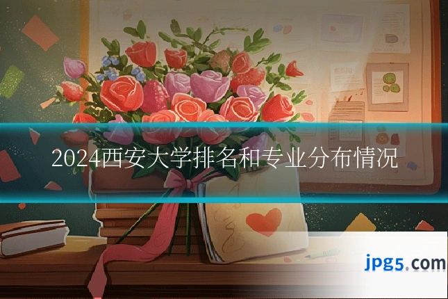 2024西安大学排名和专业分布情况