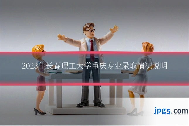 2023年长春理工大学重庆专业录取情况说明