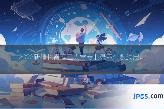 2023新疆长春理工大学专业录取分数线出炉