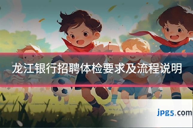龙江银行招聘体检要求及流程说明