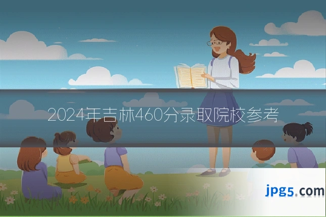 2024年吉林460分录取院校参考