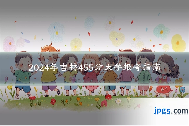 2024年吉林455分大学报考指南