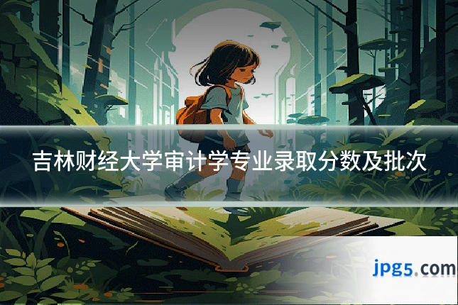 吉林财经大学审计学专业录取分数及批次