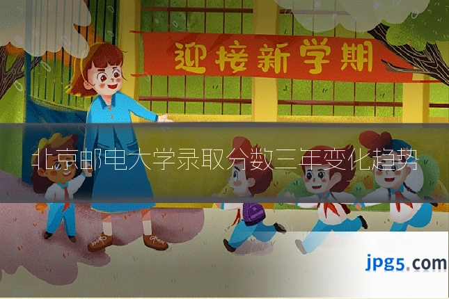 北京邮电大学录取分数三年变化趋势