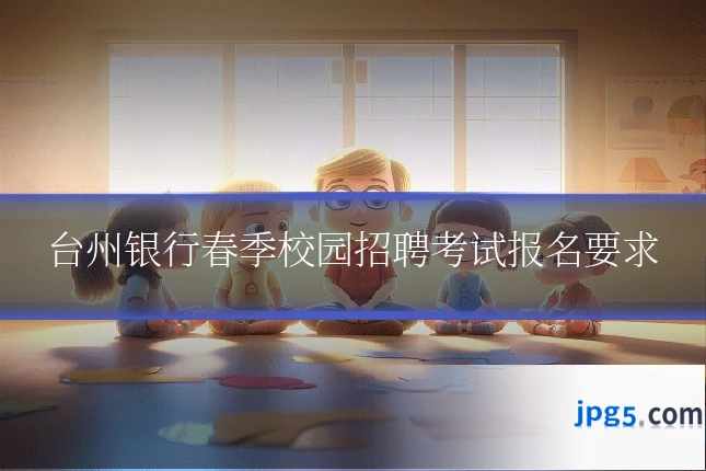 台州银行春季校园招聘考试报名要求