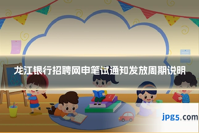 龙江银行招聘网申笔试通知发放周期说明