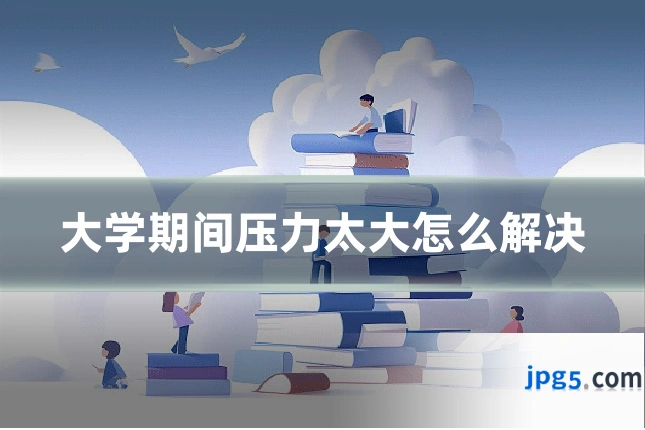大学期间压力太大怎么解决