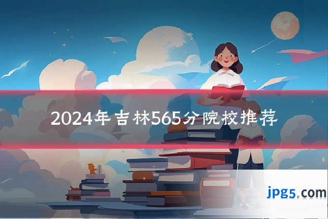 2024年吉林565分院校推荐