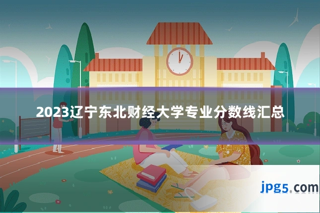 2023辽宁东北财经大学专业分数线汇总