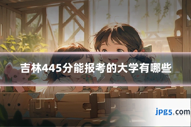 吉林445分能报考的大学有哪些