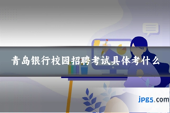 青岛银行校园招聘考试具体考什么