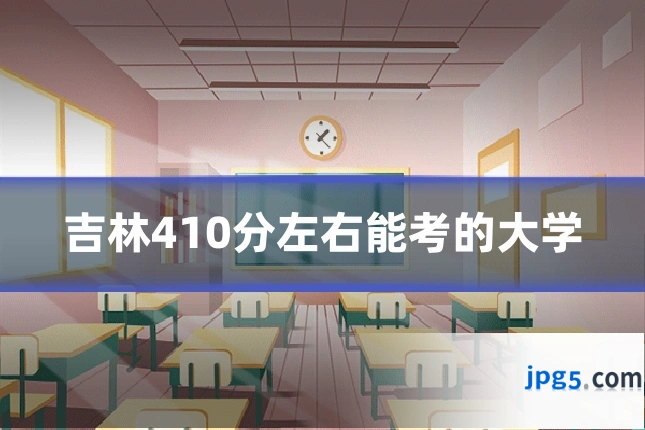 吉林410分左右能考的大学