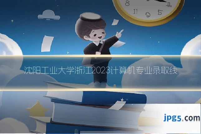 沈阳工业大学浙江2023计算机专业录取线