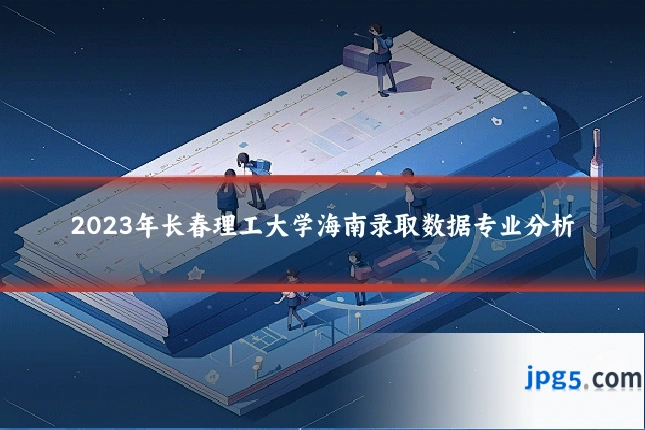 2023年长春理工大学海南录取数据专业分析