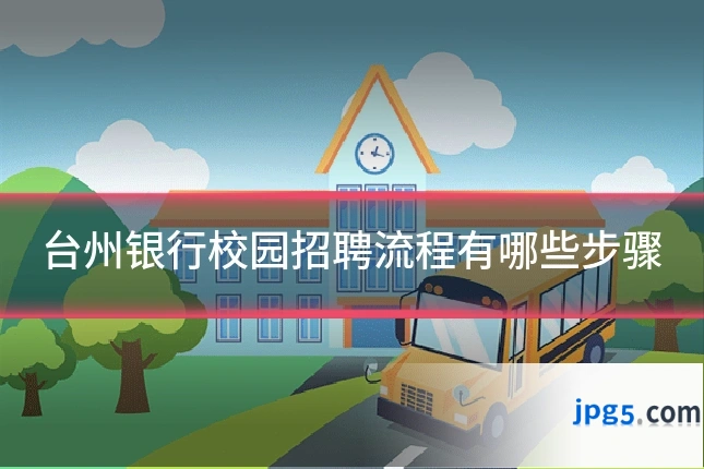 台州银行校园招聘流程有哪些步骤