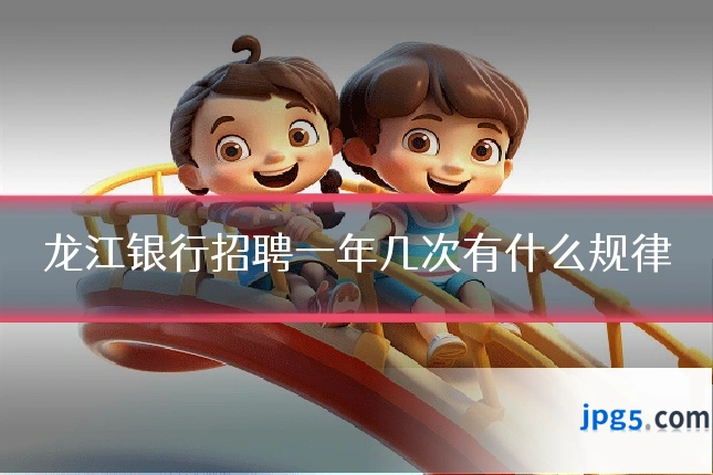 龙江银行招聘一年几次有什么规律
