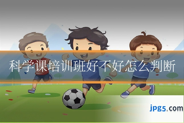 科学课培训班好不好怎么判断