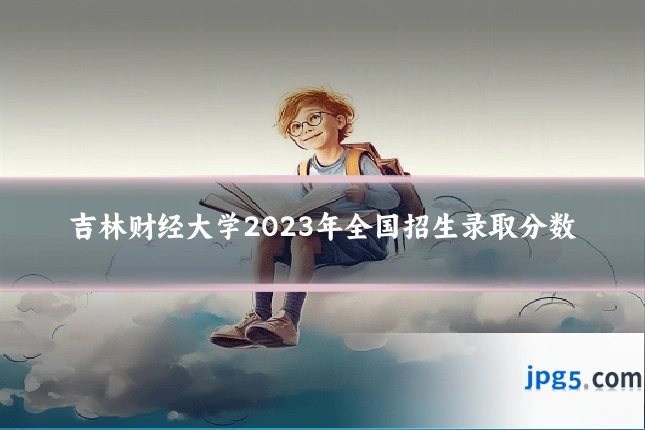 吉林财经大学2023年全国招生录取分数