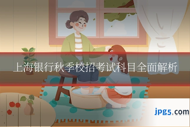 上海银行秋季校招考试科目全面解析