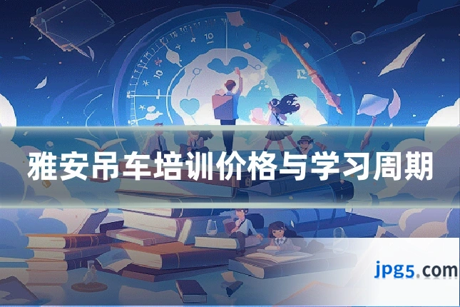 雅安吊车培训价格与学习周期