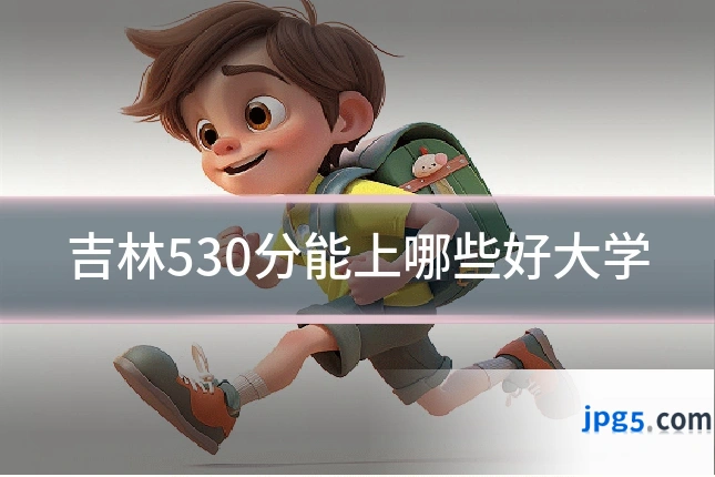 吉林530分能上哪些好大学