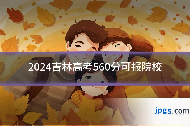 2024吉林高考560分可报院校